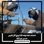 احداث خط لوله ۵۶ اينچ گاز تغيير مسير نورآباد(1) احداث خط لوله ۵۶ اينچ گاز تغيير مسير نورآباد